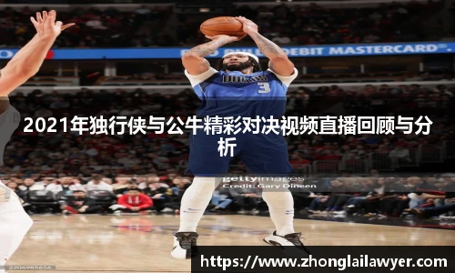 2021年独行侠与公牛精彩对决视频直播回顾与分析